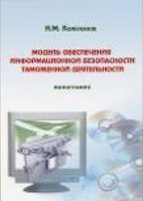 Модель обеспечения информационной безопасности таможенной деятельности [Текст] : монография