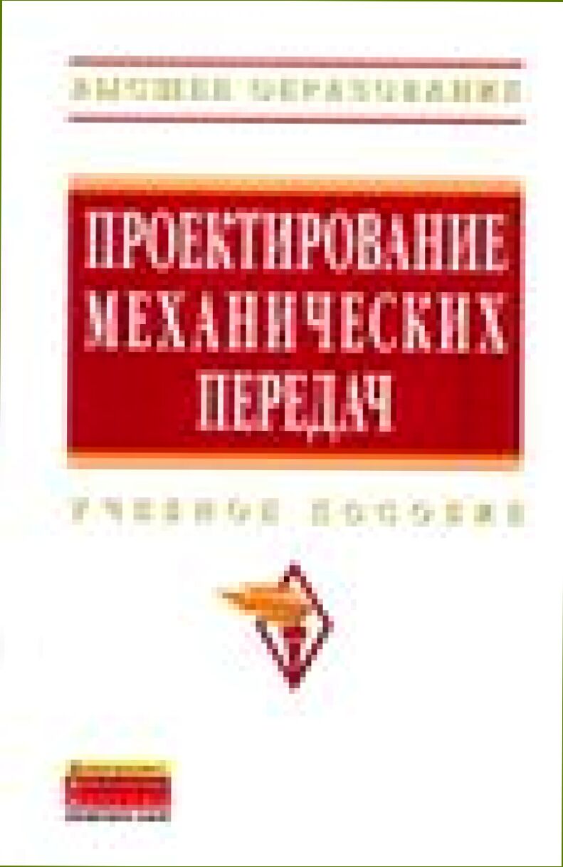 Проектирование механических передач [Текст] : учебное пособие для студентов высших технических учебных заведений