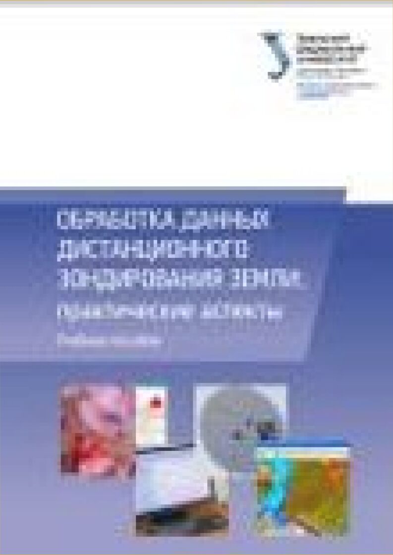 Обработка данных дистанционного зондирования земли: практические аспекты [Текст] : учебное пособие для студентов, обучающихся про программам бакалавриата и магистратуры по направлению подготовки 210400 Радиотехника и по специальности 210601 Радиоэлектронные системы и комплексы