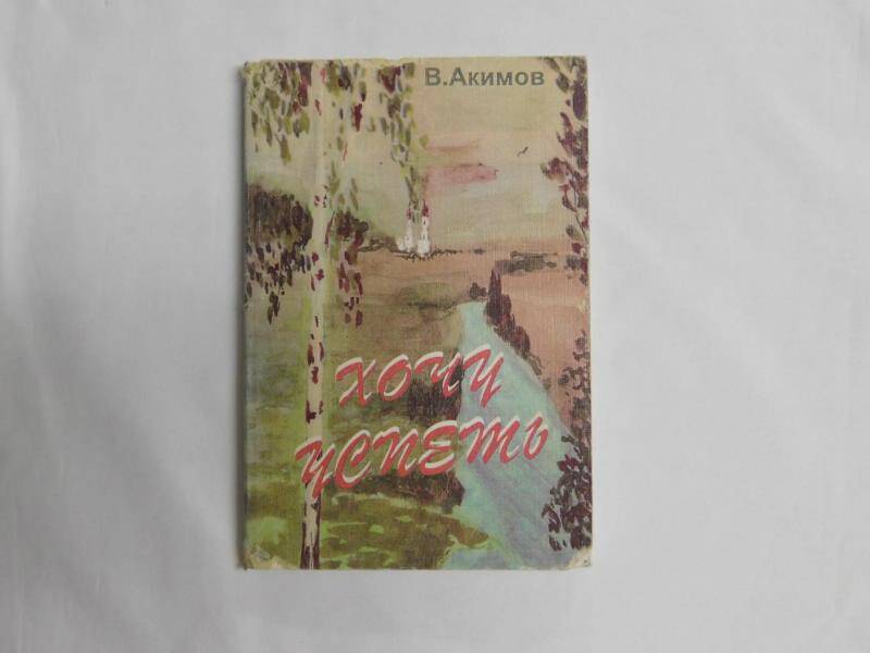 книга Хочу успеть.../ В. Акимов.- Нижневартовск: Приобье.-1996.-127 с.