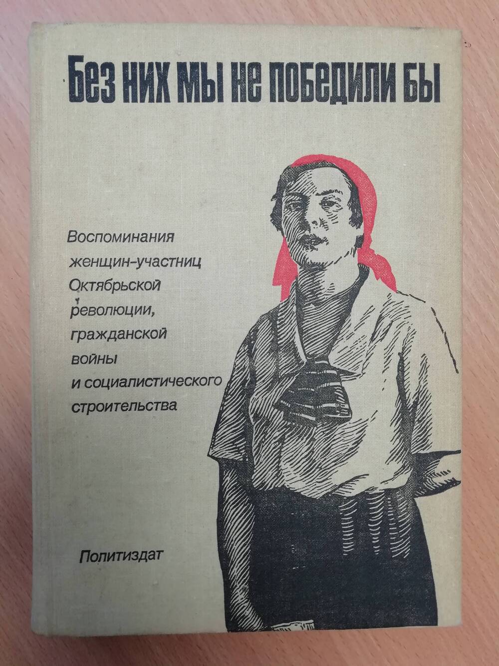 Без них мы не победили бы. Воспоминания женщин-участниц Октябрьской революции, гражданской войны и социалистического строительства.