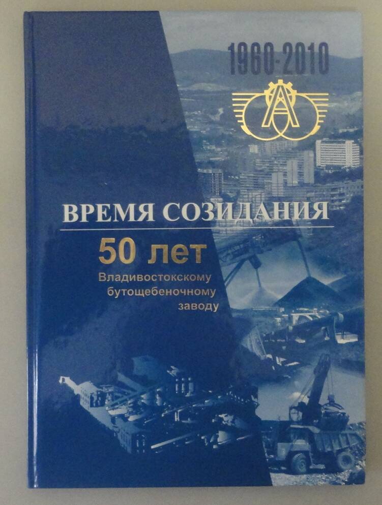 Книга «Время созидания. 50 лет Владивостокскому бутощебенному заводу». Владивосток, 2010 г.