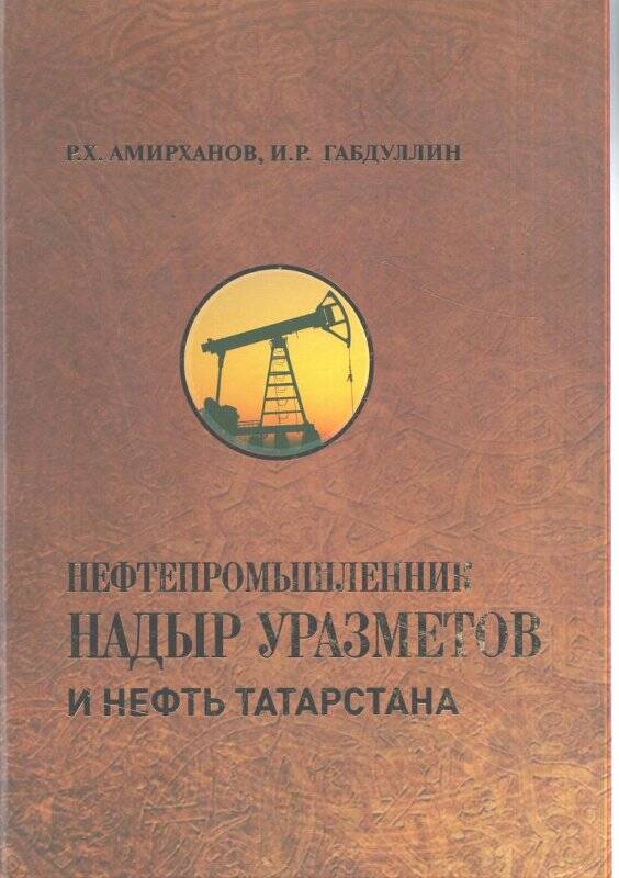 Книга. Нефтепромышленник  Надыр Уразметов и нефть Татарстана. - Казань: Рухият, 2020.