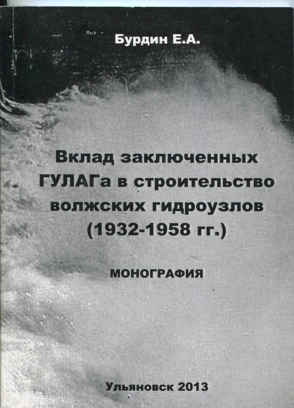 Книга Вклад заключенных Гулага в строительство волжских гидроузлов (1932-1958г.г.) Е.А.Бурдин 2013г.