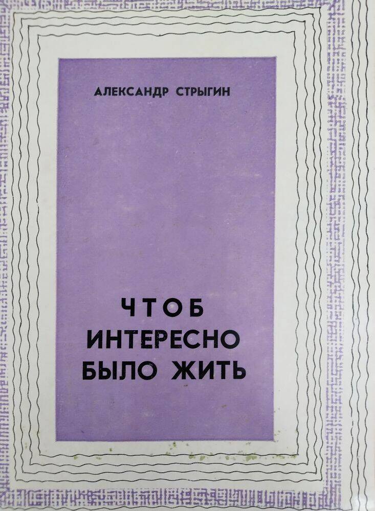 Книга А. Стрыгин «Чтоб интересно было жить».