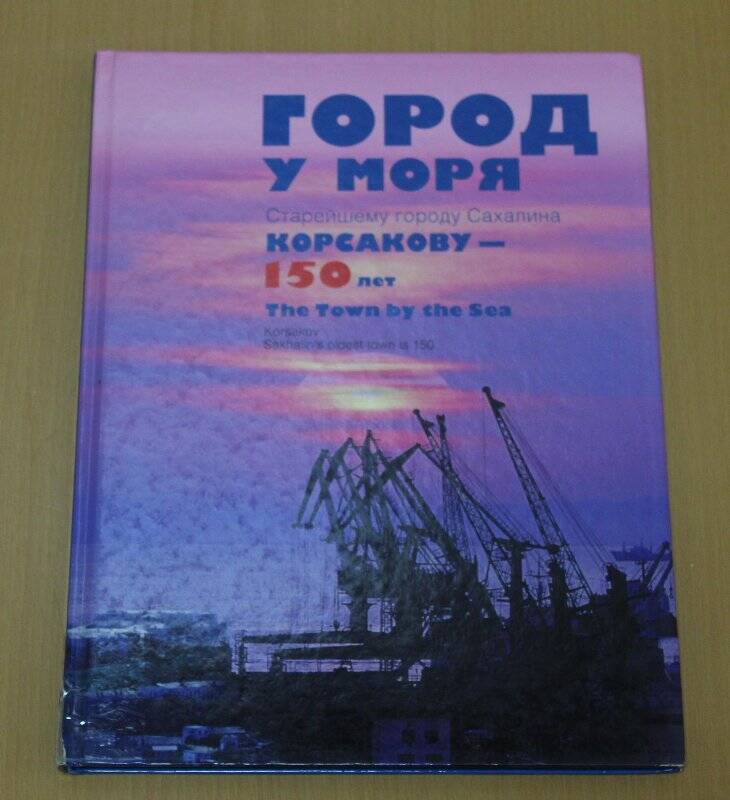 Книга. Город у моря: Старейшему городу Сахалина Корсакову – 150 лет.
