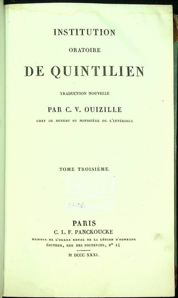 Institution oratore de Quintilien. — Traduction nouvelle / Par C. V. Ounizille. — Paris : C. L. F. Panckoucke, 1829–1835. — (Bibbliothéque latine-française / Publiée par C. L. F. Panckoucke) . Т. 3: Т. 3. — 1831. — [4], 409, [3] с.