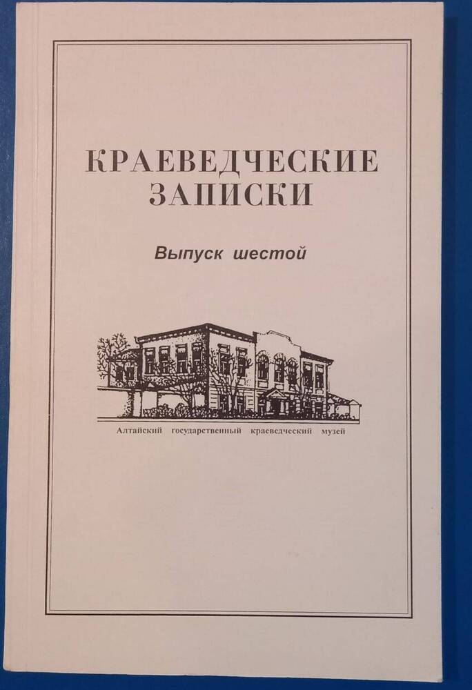 Краеведческие записки  , выпуск шестой . алтайский государственный краеведческий музей