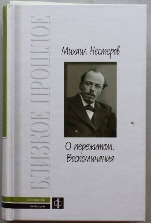 Книга. Михаил Нестеров «О пережитом. 1862-1917 гг. Воспоминания».