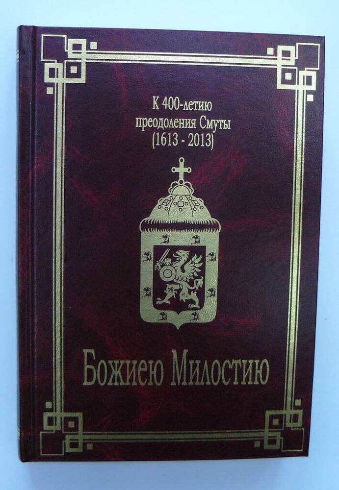 Книга «Божиею Милостию» к 400 – летию преодоления Смуты (1613-2013).
